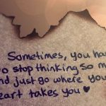 On a worn and torn piece of paper an overlay "sometines, you havea to stop thinking so much and just go where your heart takes you"
