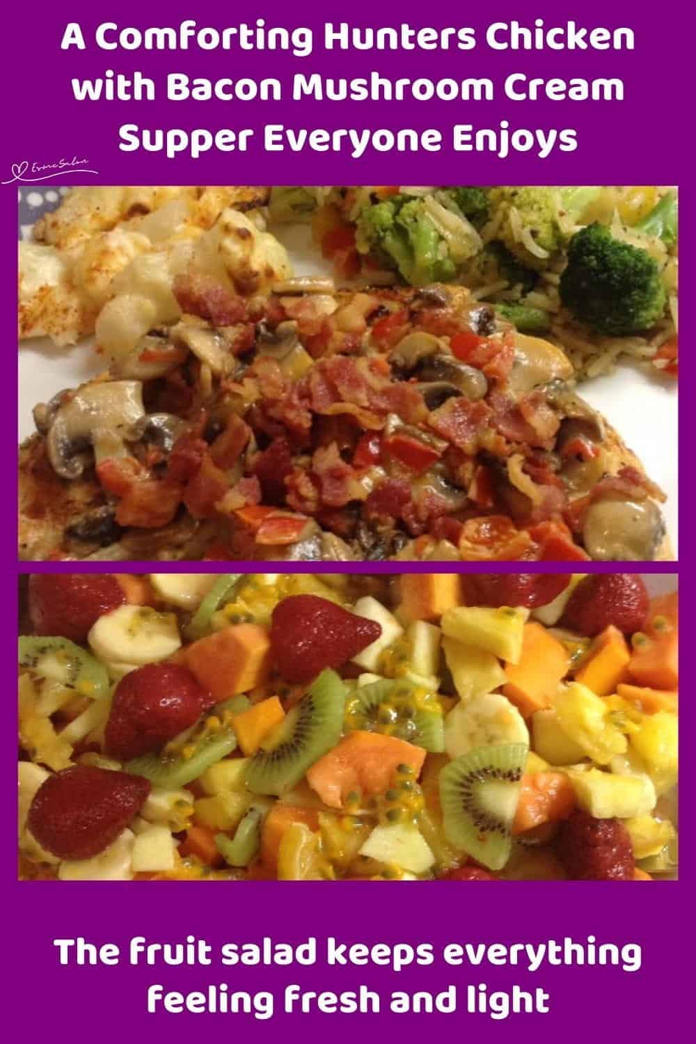 An image of a plate of Hunters Chicken with Bacon Mushroom Cream served with green veggies as well as a side of fresh fruit salad